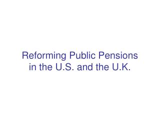 Reforming Public Pensions in the U.S. and the U.K.