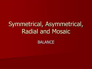 Symmetrical, Asymmetrical, Radial and Mosaic