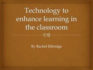 Technology to enhance learning in the classroom