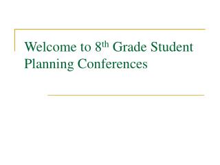 Welcome to 8 th Grade Student Planning Conferences