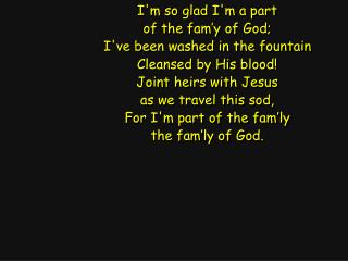 I'm so glad I'm a part of the fam’y of God; I've been washed in the fountain