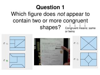 Question 1 Which figure does not appear to contain two or more congruent shapes?