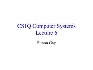 CS1Q Computer Systems Lecture 6