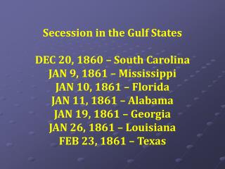 Secession in the Gulf States DEC 20, 1860 – South Carolina JAN 9, 1861 – Mississippi