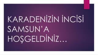 KARADENİZİN İNCİSİ SAMSUN’A HOŞGELDİNİZ…