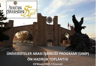 ÜNİVERSİTELER ARASI İŞBİRLİĞİ PROGRAMI (UNİP) ÖN HAZIRLIK TOPLANTISI 19 Nisan 2013 / Erzurum