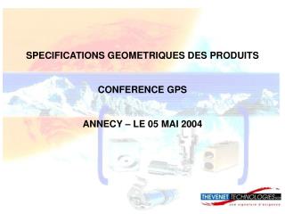 SPECIFICATIONS GEOMETRIQUES DES PRODUITS CONFERENCE GPS ANNECY – LE 05 MAI 2004