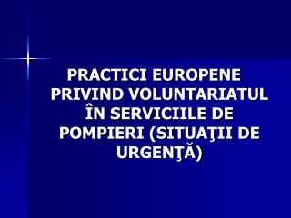 PRACTICI EUROPENE PRIVIND VOLUNTARIATUL ÎN SERVICIILE DE POMPIERI (SITUAŢII DE URGENŢĂ)