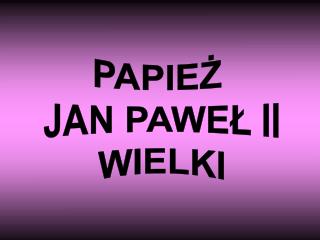 PAPIEŻ JAN PAWEŁ II WIELKI