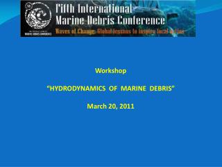 Workshop “HYDRODYNAMICS OF MARINE DEBRIS” March 20, 2011