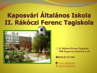 II. Rákóczi Ferenc Tagiskola 7400 Kaposvár, Kanizsai u. 67. 0036 82 512 960  rafeisk.hu