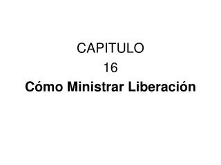 CAPITULO 16 Cómo Ministrar Liberación