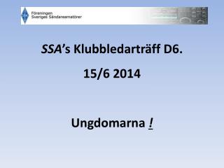 SSA ’s Klubbledarträff D6. 15/6 2014 Ungdomarna !