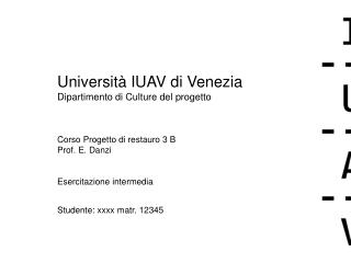 Università IUAV di Venezia Dipartimento di Culture del progetto Corso Progetto di restauro 3 B