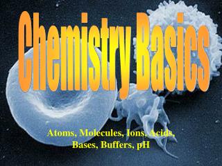 Atoms, Molecules, Ions, Acids, Bases, Buffers, pH