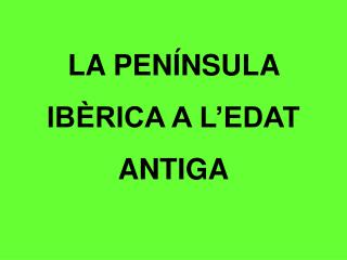 LA PENÍNSULA IBÈRICA A L’EDAT ANTIGA