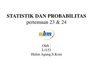 STATISTIK DAN PROBABILITAS pertemuan 23 &amp; 24 Oleh : L1153 Halim Agung,S.Kom