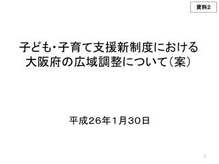 子ども・子育て支援新制度における 大阪府の広域調整について（案）