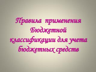 Правила применения Б юджетной классификации для учета бюджетных средств