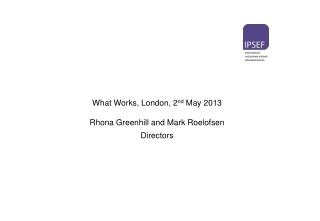 What Works, London, 2 nd May 2013 Rhona Greenhill and Mark Roelofsen Directors