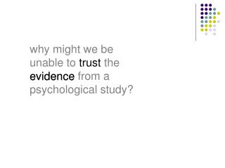 why might we be unable to trust the evidence from a psychological study?