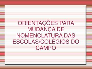 ORIENTAÇÕES PARA MUDANÇA DE NOMENCLATURA DAS ESCOLAS/COLÉGIOS DO CAMPO