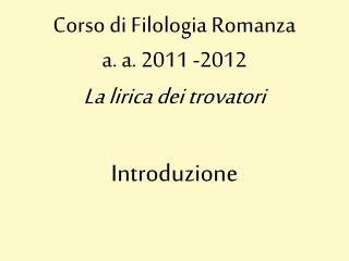 Corso di Filologia Romanza a. a. 2011 -2012 La lirica dei trovatori