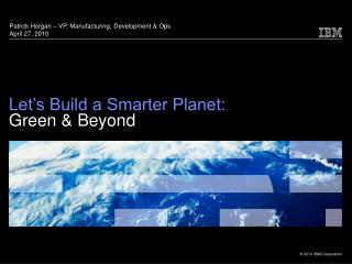 Let’s Build a Smarter Planet: Green &amp; Beyond