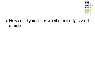 How could you check whether a study is valid or not?