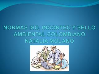 NORMAS ISO, INCONTEC Y SELLO AMBIENTAL COLOMBIANO NATALIA MOLANO