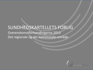 SUNDHEDSKARTELLETS FORLIG Overenskomstforhandlingerne 2013 Det regionale og det kommunale område