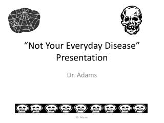 “Not Y our Everyday Disease” Presentation