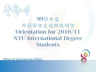 99 學年度 外籍學位生迎新說明會 Orientation for 2010/11 NTU International Degree Students