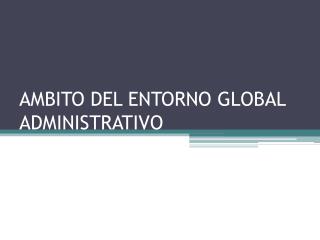 AMBITO DEL ENTORNO GLOBAL ADMINISTRATIVO