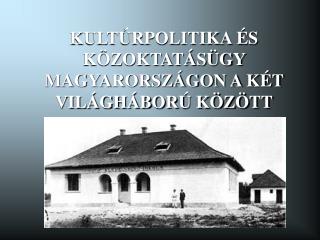 KULTÚRPOLITIKA ÉS KÖZOKTATÁSÜGY MAGYARORSZÁGON A KÉT VILÁGHÁBORÚ KÖZÖTT