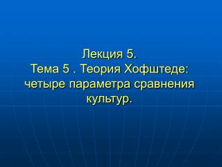 Лекция 5. Тема 5 . Теория Хофштеде: четыре параметра сравнения культур.