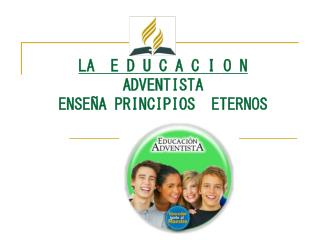 LA E D U C A C I O N ADVENTISTA ENSEÑA PRINCIPIOS ETERNOS