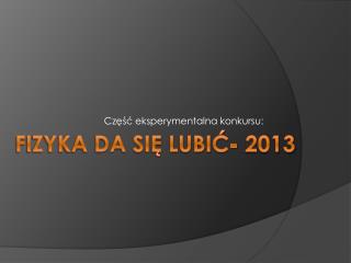 FIZYKA DA SIĘ LUBIĆ- 2013