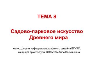 ТЕМА 8 Садово-парковое искусство Древнего мира Автор: доцент кафедры ландшафтного дизайна ВГУЭС,