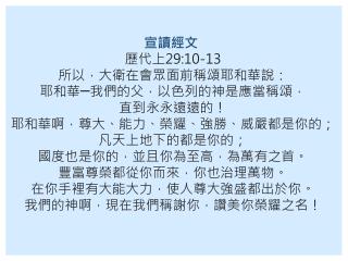 宣讀經文 歷代上 29:10-13 所以，大衛在會眾面前稱頌耶和華說： 耶和華─我們的父，以色列的神是應當稱頌， 直到永永遠遠的！ 耶和華啊，尊大、能力、榮耀、強勝、威嚴都是你的；