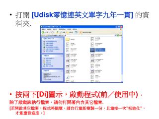 打開 [Udisk 零憶連英文單字九年一貫 ] 的資料夾 . 按兩下 [Di] 圖示，啟動程式 ( 前／使用中 ) ， 除了啟動該執行檔案，請勿打開著內含其它檔案 .