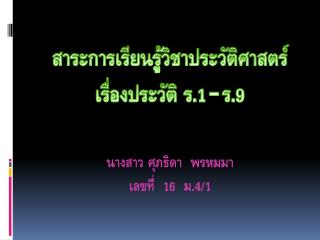 สาระการเรียนรู้วิชาประวัติศาสตร์ เรื่องประวัติ ร.1 - ร.9