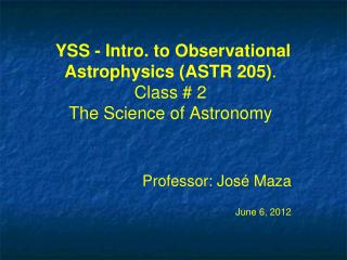 YSS - Intro. to Observational Astrophysics (ASTR 205) . Class # 2 The Science of Astronomy