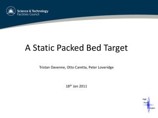 A Static Packed Bed Target Tristan Davenne, Otto Caretta, Peter Loveridge 18 th Jan 2011