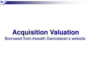 Acquisition Valuation Borrowed from Aswath Damodaran’s website