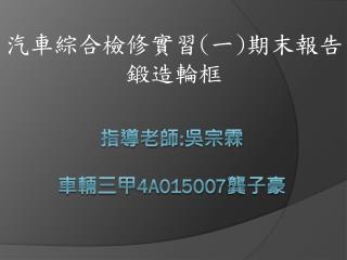 指導老師 : 吳宗霖 車輛三甲 4A015007 龔子豪