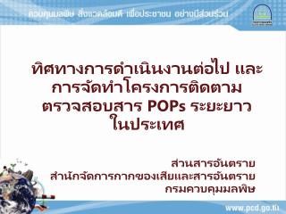 ทิศทางการดำเนินงานต่อไป และการจัดทำโครงการติดตามตรวจสอบสาร POPs ระยะยาว ในประเทศ