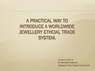 A PRACTICAL WAY TO INTRODUCE A WORLDWIDE JEWELLERY ETHCIAL TRADE SYSTEM .