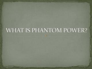 WHAT IS PHANTOM POWER?