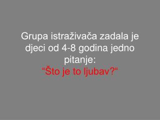 Grupa istraživača zadala je djeci od 4-8 godina jedno pitanje: “ Što je to ljubav ?“